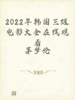 2022年韩国三级电影大全在线观看