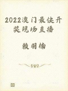 2022澳门最快开奖现场直播