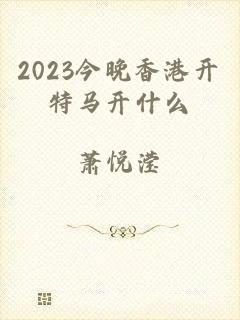 2023今晚香港开特马开什么