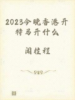 2023今晚香港开特马开什么