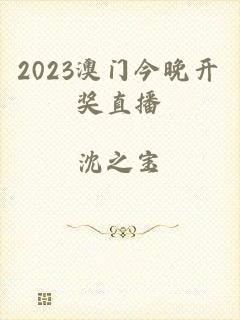 2023澳门今晚开奖直播