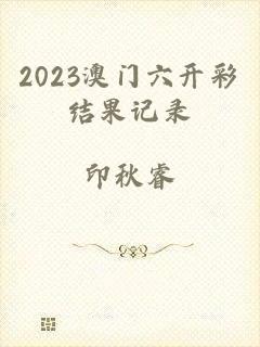 2023澳门六开彩结果记录