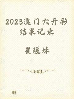 2023澳门六开彩结果记录