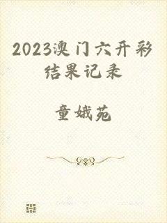 2023澳门六开彩结果记录