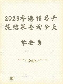 2023香港特马开奖结果查询今天