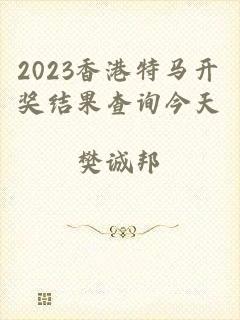 2023香港特马开奖结果查询今天