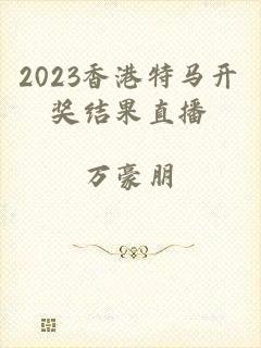 2023香港特马开奖结果直播