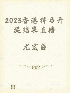 2023香港特马开奖结果直播