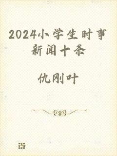 2024小学生时事新闻十条