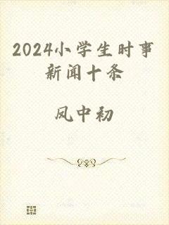 2024小学生时事新闻十条