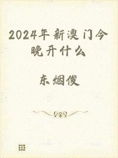 2024年新澳门今晚开什么