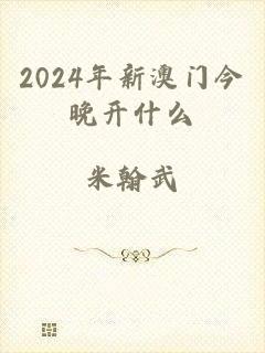 2024年新澳门今晚开什么