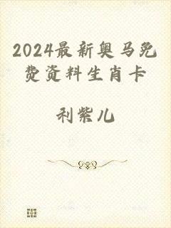 2024最新奥马免费资料生肖卡