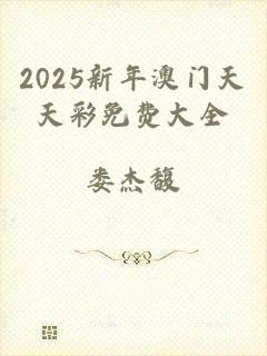 2025新年澳门天天彩免费大全