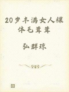 20岁丰满女人裸体毛茸茸