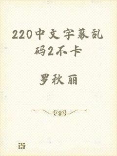 220中文字幕乱码2不卡