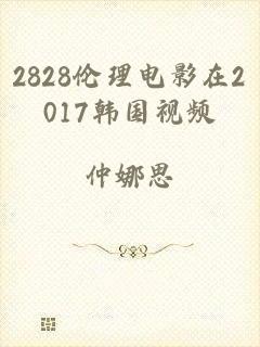 2828伦理电影在2017韩国视频