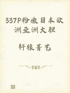 337P粉嫩日本欧洲亚洲大胆