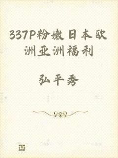 337P粉嫩日本欧洲亚洲福利