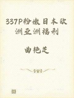 337P粉嫩日本欧洲亚洲福利