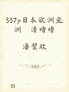 337p日本欧洲亚洲髙清噜噜