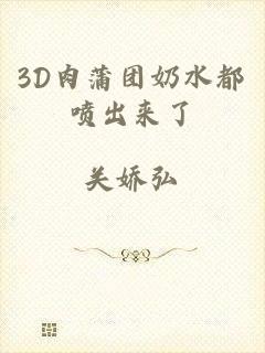 3D肉蒲团奶水都喷出来了