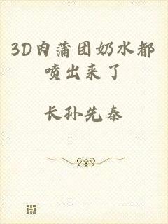 3D肉蒲团奶水都喷出来了