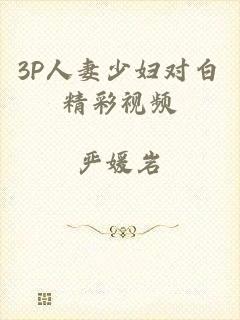 3P人妻少妇对白精彩视频