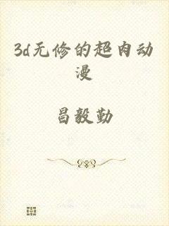 3d无修的超肉动漫