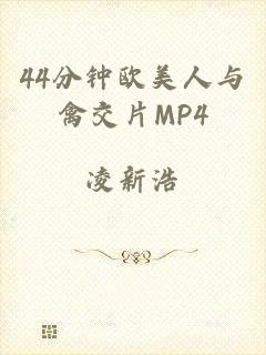 44分钟欧美人与禽交片MP4