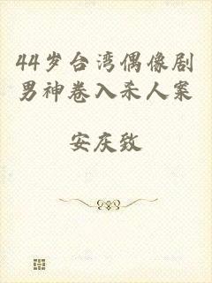 44岁台湾偶像剧男神卷入杀人案