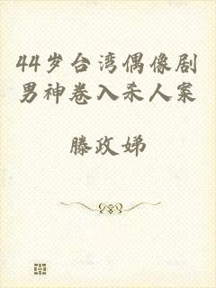 44岁台湾偶像剧男神卷入杀人案