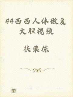 44西西人体做爰大胆视频