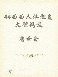 44西西人体做爰大胆视频