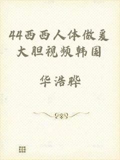 44西西人体做爰大胆视频韩国