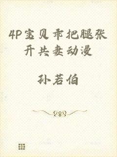 4P宝贝乖把腿张开共妻动漫