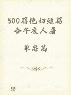 500篇艳妇短篇合午夜人屠