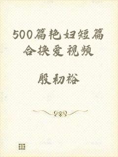 500篇艳妇短篇合换爱视频