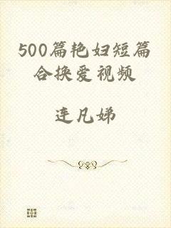 500篇艳妇短篇合换爱视频