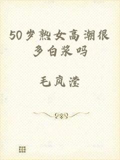 50岁熟女高潮很多白浆吗