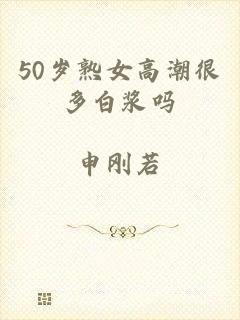 50岁熟女高潮很多白浆吗