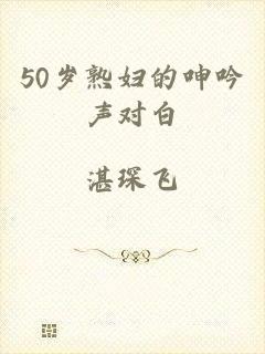 50岁熟妇的呻吟声对白