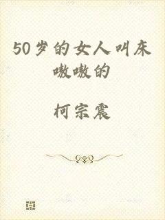 50岁的女人叫床嗷嗷的