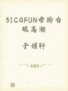 51CGFUN母狗白眼高潮