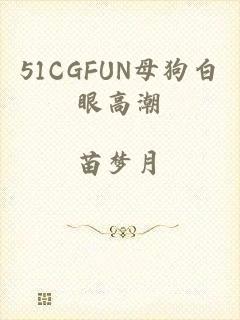 51CGFUN母狗白眼高潮