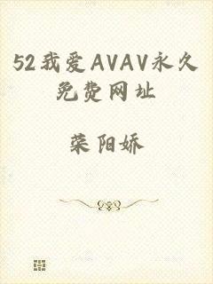 52我爱AVAV永久免费网址