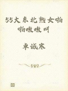 55大东北熟女啪啪嗷嗷叫