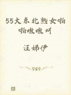 55大东北熟女啪啪嗷嗷叫