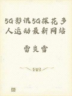 5G影讯5G探花多人运动最新网站