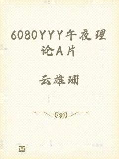 6080YYY午夜理论A片